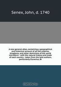 A new general atlas, containing a geographical and historical account of all the empires, kingdoms, and other dominions of the world microform : with the natural history and trade of each country : taken from the best authors, particularly Cluverius, Br