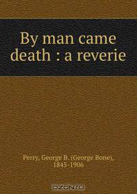 By man came death : a reverie
