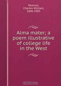 Alma mater; a poem illustrative of college life in the West