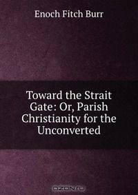 Toward the Strait Gate: Or, Parish Christianity for the Unconverted