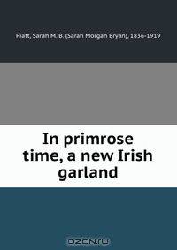 In primrose time, a new Irish garland