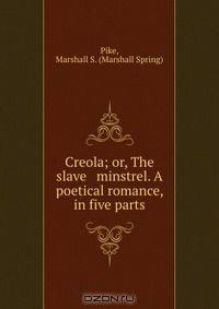 Creola; or, The slave & minstrel. A poetical romance, in five parts