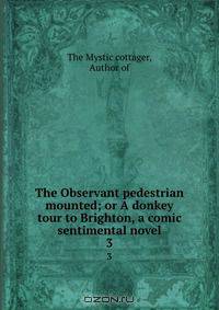 The Observant pedestrian mounted; or A donkey tour to Brighton, a comic sentimental novel