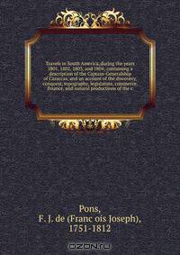 Travels in South America, during the years 1801, 1802, 1803, and 1804; containing a description of the Captain-Generalship of Caraccas, and an account of the discovery, conquest, topography, legislature, commerce, finance, and natural productions of the c
