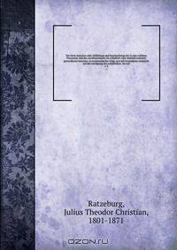 Die forst-insecten oder Abbildung und beschreibung der in den waldern Preussens und der nachbarstaaten als schadlich oder nutzlich bekannt gewordenen insecten; in systematischer folge und mit besonderer rucksicht auf die vertilgung der schadlichen. Im auf