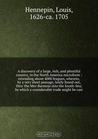 A discovery of a large, rich, and plentiful country, in the North America microform : extending above 4000 leagues, wherein, by a very short passage, lately found out, thro