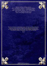 The four visitations of Berkshire made and taken by Thomas Benolte, Clarnceuc, anno 1532; by William Harvey, Clarnceux, anno 1566; by Henry Chiting, Chester herald, and John Philipott, Rouge dragon, for William Camden, Clarenceux, anno 1623; and by Elias