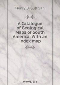 A Catalogue of Geological Maps of South America: With an index map