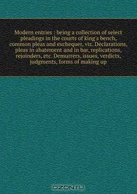 Modern entries : being a collection of select pleadings in the courts of king