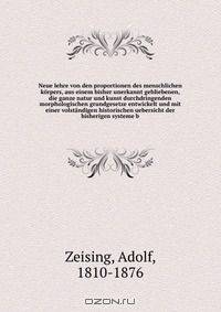 Neue lehre von den proportionen des menschlichen korpers, aus einem bisher unerkannt gebliebenen, die ganze natur und kunst durchdringenden morphologischen grundgesetze entwickelt und mit einer volstandigen historischen uebersicht der bisherigen systeme b