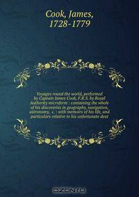 Voyages round the world, performed by Captain James Cook, F.R.S. by Royal Authority microform : containing the whole of his discoveries in geography, navigation, astronomy, &c. : with memoirs of his life, and particulars relative to his unfortunate deat