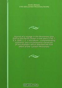 Journal of a voyage in the Missionary ship Duff to the Pacific Ocean in the years 1796, 7, 8, 9, 1800, 1, 2, &c microform : comprehending authentic and circumstantial narratives of the disasters which attented the first effort of the "London Missionary