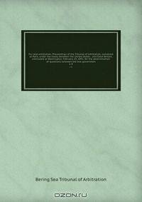 Fur seal arbitration. Proceedings of the Tribunal of arbitration, convened at Paris, under the treaty between the United States . and Great Britain, concluded at Washington, February 29, 1892, for the determination of questions between the two governmen