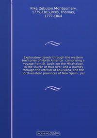 Exploratory travels through the western territories of North America : comprising a voyage from St. Louis, on the Mississippi, to the source of that river, and a journey through the interior of Louisiana, and the north-eastern provinces of New Spain ; per