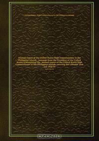 Annual report of the United States High Commissioner to the Philippine Islands : message from the President of the United States transmitting the . annual report of the United States High Commissioner to the Philippine Islands covering the calendar year