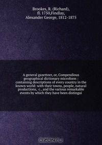 A general gazetteer, or, Compendious geographical dictionary microform : containing descriptions of every country in the known world: with their towns, people, natural productions, &c., and the various remarkable events by which they have been distingui