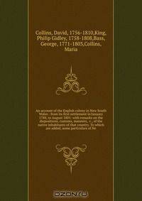 An account of the English colony in New South Wales : from its first settlement in January 1788, to August 1801: with remarks on the dispositions, customs, manners, &c., of the native inhabitants of that country. To which are added, some particulars of Ne