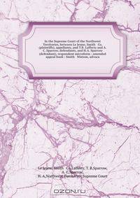 In the Supreme Court of the Northwest Territories, between Le Jeune, Smith & Co. (plaintiffs), appellants, and T.B. Lafferty and A. C. Sparrow, defendants, and H.A. Sparrow (defendant), respondent microform : amended appeal book : Smith & Watson, advoca