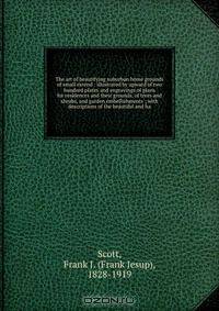 The art of beautifying suburban home grounds of small extend : illustrated by upward of two hundred plates and engravings of plans for residences and their grounds, of trees and shrubs, and garden embellishments ; with descriptions of the beautiful and ha