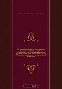An historical account of the rise, progress and present state of the canal navigation in Pennsylvania : with an appendix, containing, abstracts of the acts of the legislature since the year 1790, and their grants of money for improving roads and navigable