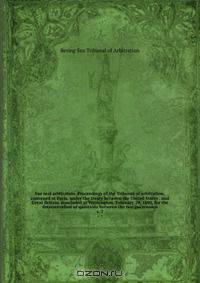 Fur seal arbitration. Proceedings of the Tribunal of arbitration, convened at Paris, under the treaty between the United States . and Great Britain, concluded at Washington, February 29, 1892, for the determination of questions between the two governmen