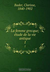 La femme grecque; etude de la vie antique