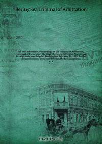 Fur seal arbitration. Proceedings of the Tribunal of arbitration, convened at Paris, under the treaty between the United States . and Great Britain, concluded at Washington, February 29, 1892, for the determination of questions between the two governmen