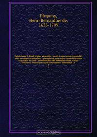 Epistolaum B. Pauli triplex expositio : analysi, qua textus Apostolici ordo et connexio delaratur : paraphrasi, qua mens Apostoli breviter exponitur et clare ; commentario ubi litterales notae, variae lectiones, sensusque textui confomiores afferuntur ; a