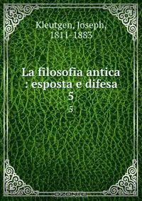 La filosofia antica : esposta e difesa