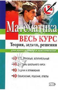 Математика. Весь курс. Теория, задачи, решения. Для выпускников и абитуриентов