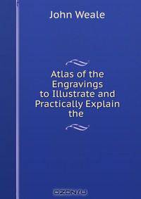 Atlas of the Engravings to Illustrate and Practically Explain the .