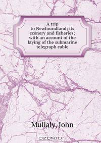 A trip to Newfoundland; its scenery and fisheries; with an account of the laying of the submarine telegraph cable