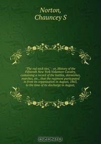 "The red neck ties," : or, History of the Fifteenth New York Volunteer Cavalry, containing a record of the battles, skirmishes, marches, etc., that the regiment particpated in from its organization in August, 1863, to the time of its discharge in August