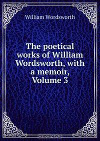 The poetical works of William Wordsworth, with a memoir, Volume 3