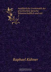 Ausfuhrliche Grammatik der griechischen Sprache: Wissenschaftlich und mit .