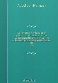 Geschichte der Koniglich preussischen akademie der wissenschaften zu Berlin : im auftrage der Akademie bearbeitet