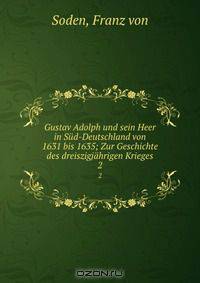 Gustav Adolph und sein Heer in Sud-Deutschland von 1631 bis 1635; Zur Geschichte des dreiszigjahrigen Krieges