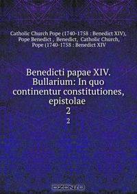 Benedicti papae XIV. Bullarium: In quo continentur constitutiones, epistolae .