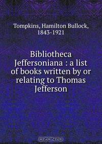 Bibliotheca Jeffersoniana : a list of books written by or relating to Thomas Jefferson