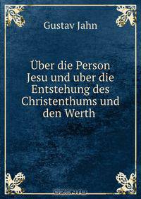 Uber die Person Jesu und uber die Entstehung des Christenthums und den Werth .