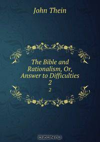 The Bible and Rationalism, Or, Answer to Difficulties