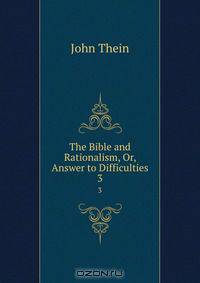 The Bible and Rationalism, Or, Answer to Difficulties