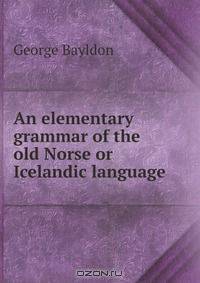 An elementary grammar of the old Norse or Icelandic language
