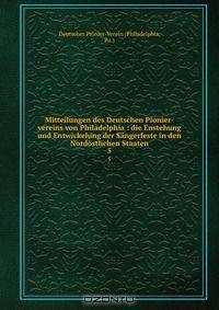 Mitteilungen des Deutschen Pionier-vereins von Philadelphia : die Enstehung und Entwickelung der Sangerfeste in den Nordostlichen Staaten