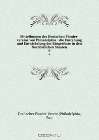 Mitteilungen des Deutschen Pionier-vereins von Philadelphia : die Enstehung und Entwickelung der Sangerfeste in den Nordostlichen Staaten