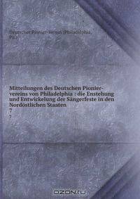 Mitteilungen des Deutschen Pionier-vereins von Philadelphia : die Enstehung und Entwickelung der Sangerfeste in den Nordostlichen Staaten