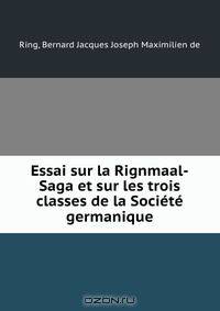 Essai sur la Rignmaal-Saga et sur les trois classes de la Societe germanique