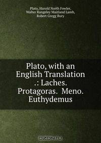 Plato, with an English Translation .: Laches. Protagoras. Meno. Euthydemus