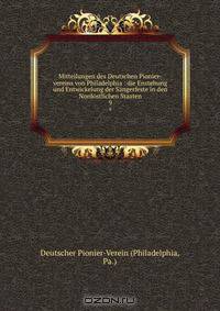 Mitteilungen des Deutschen Pionier-vereins von Philadelphia : die Enstehung und Entwickelung der Sangerfeste in den Nordostlichen Staaten