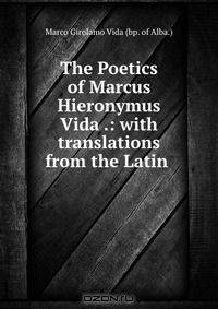 The Poetics of Marcus Hieronymus Vida .: with translations from the Latin .